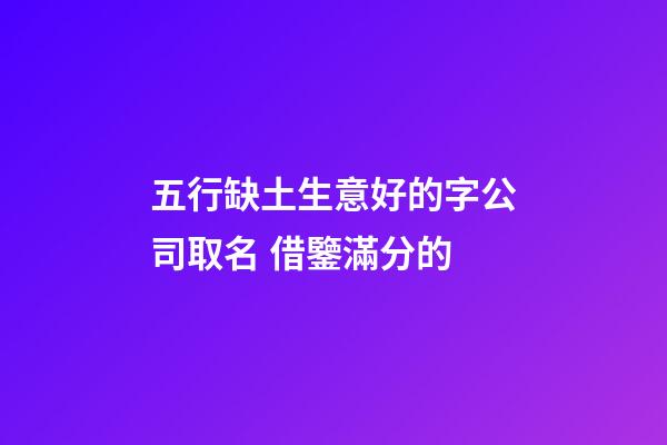 五行缺土生意好的字公司取名 借鑒滿分的-第1張-公司起名-玄機派